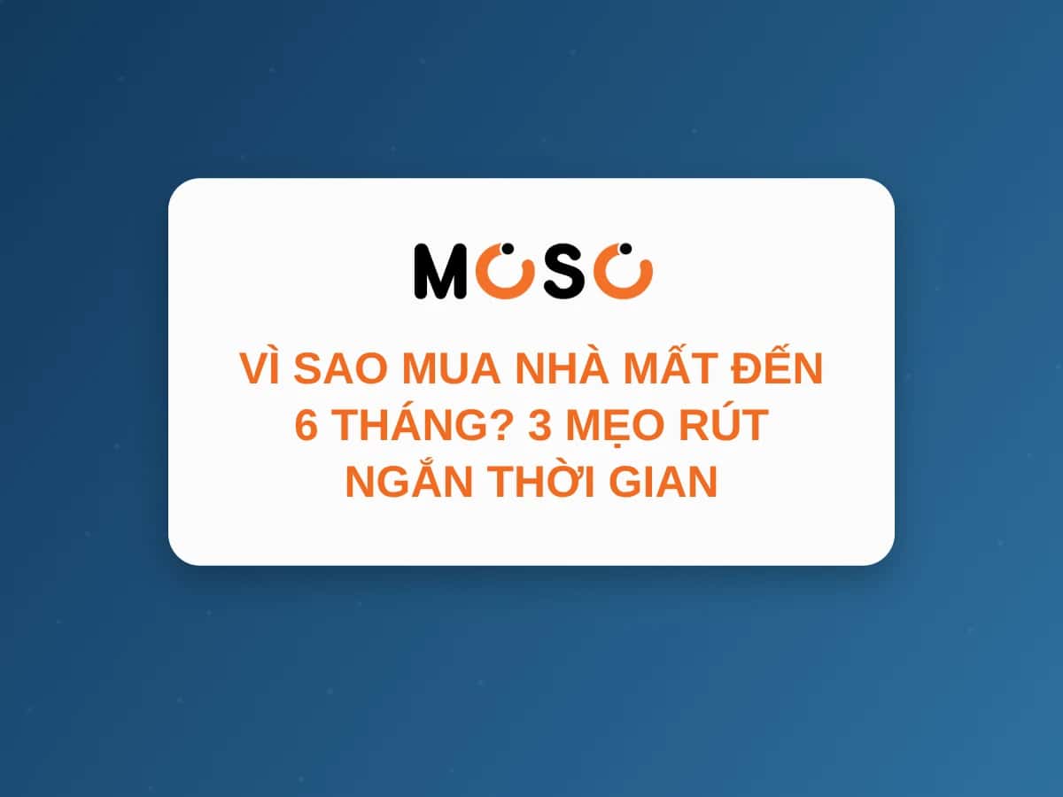 Vì Sao Mua Nhà Mất Đến 6 Tháng? 3 Mẹo Rút Ngắn Thời Gian Vì Sao Mua Nhà Mất Đến 6 Tháng? 3 Mẹo Rút Ngắn Thời Gian